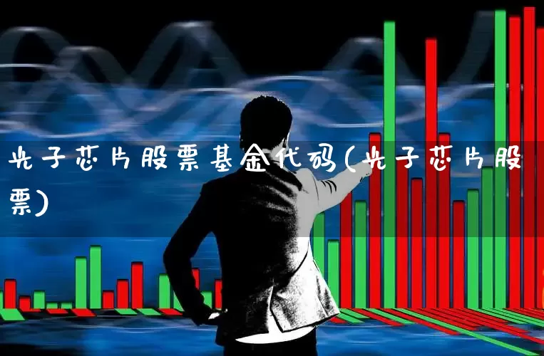 光子芯片股票基金代码(光子芯片股票)_https://www.jumanxin.com_创业板_第1张
