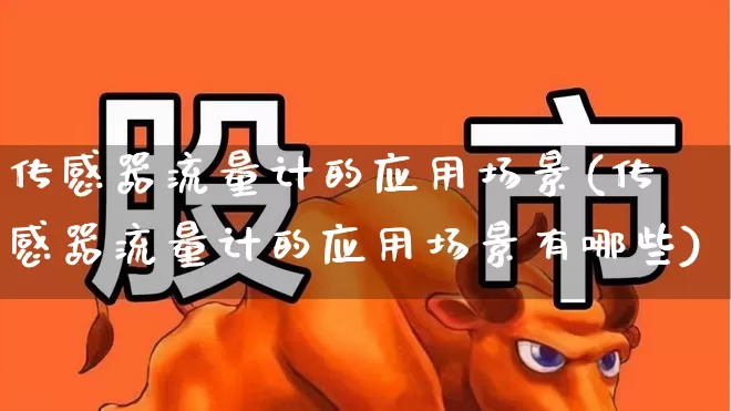 传感器流量计的应用场景(传感器流量计的应用场景有哪些)_https://www.jumanxin.com_深交所_第1张