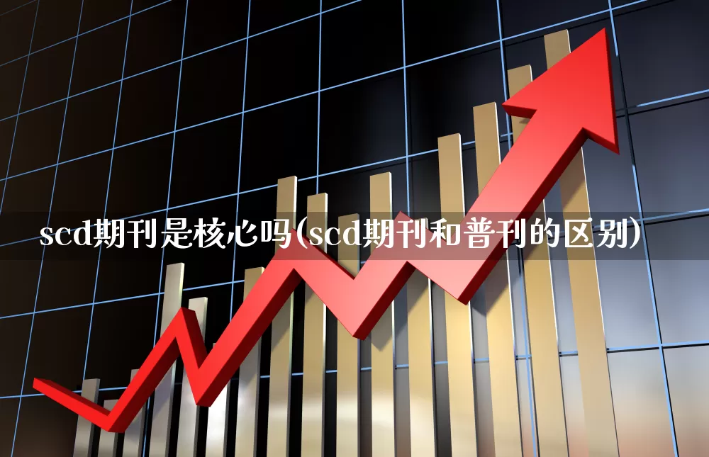 scd期刊是核心吗(scd期刊和普刊的区别)_https://www.jumanxin.com_北交所_第1张