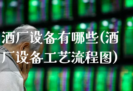 酒厂设备有哪些(酒厂设备工艺流程图)_https://www.jumanxin.com_创业板_第1张
