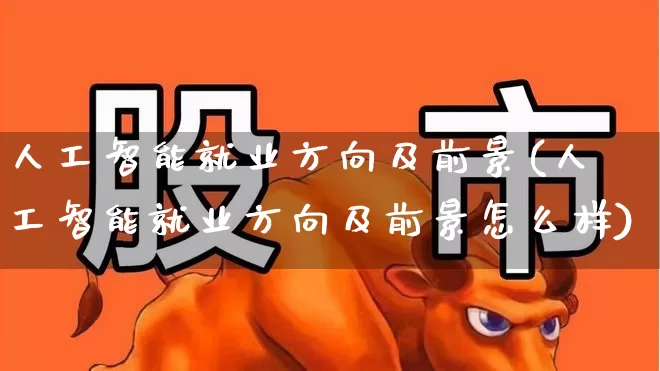 人工智能就业方向及前景(人工智能就业方向及前景怎么样)_https://www.jumanxin.com_北交所_第1张