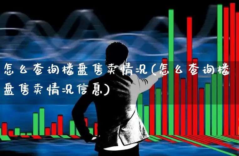 怎么查询楼盘售卖情况(怎么查询楼盘售卖情况信息)_https://www.jumanxin.com_创业板_第1张