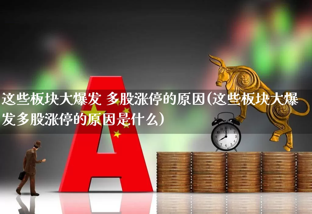 这些板块大爆发 多股涨停的原因(这些板块大爆发多股涨停的原因是什么)_https://www.jumanxin.com_深交所_第1张