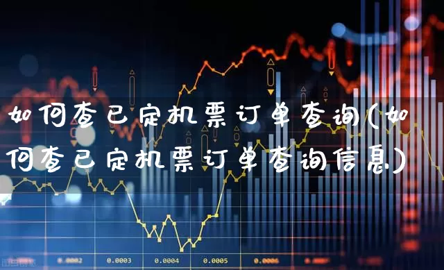 如何查已定机票订单查询(如何查已定机票订单查询信息)_https://www.jumanxin.com_深交所_第1张