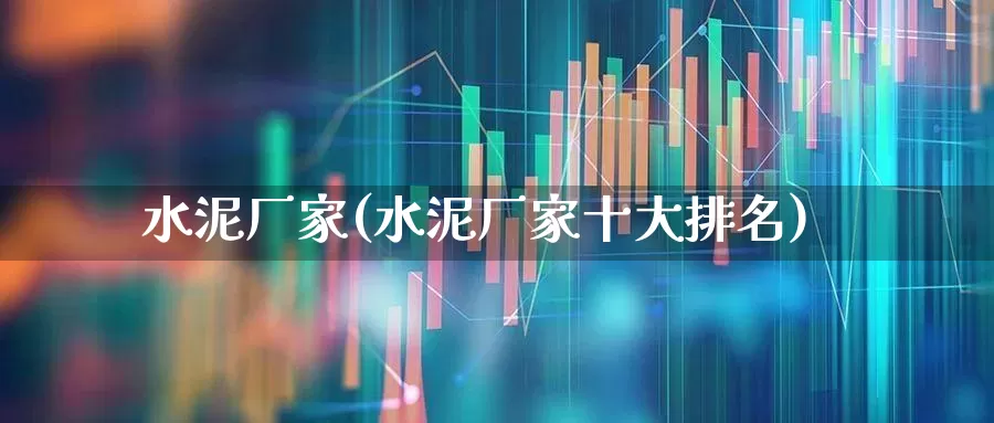 水泥厂家(水泥厂家十大排名)_https://www.jumanxin.com_上交所_第1张