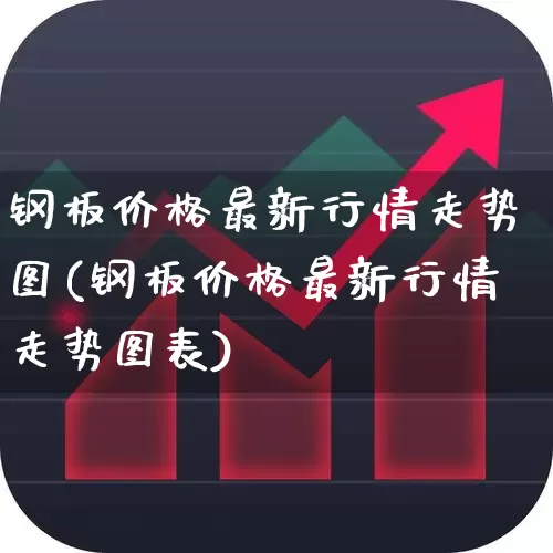 钢板价格最新行情走势图(钢板价格最新行情走势图表)_https://www.jumanxin.com_深交所_第1张
