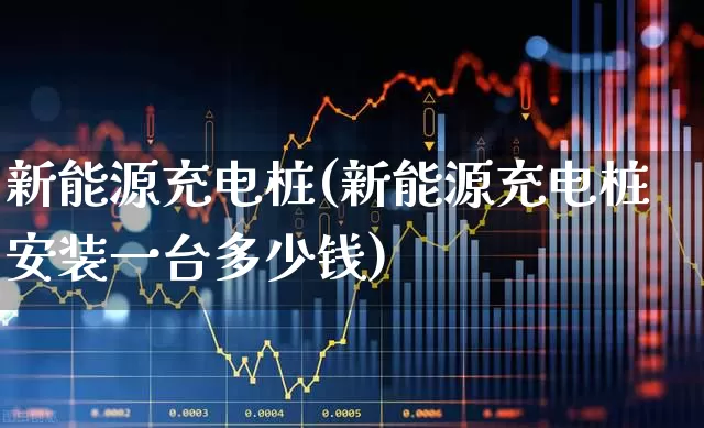 新能源充电桩(新能源充电桩安装一台多少钱)_https://www.jumanxin.com_北交所_第1张