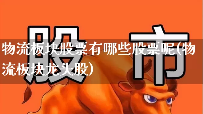 物流板块股票有哪些股票呢(物流板块龙头股)_https://www.jumanxin.com_上交所_第1张