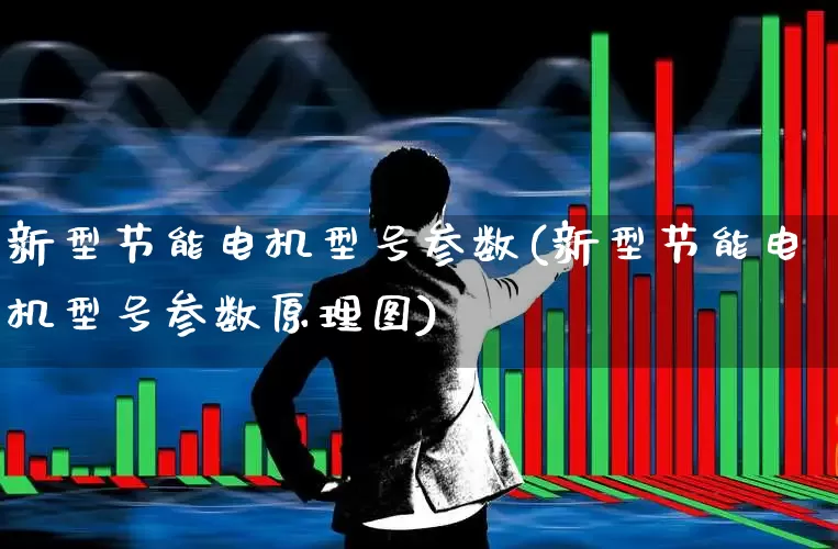 新型节能电机型号参数(新型节能电机型号参数原理图)_https://www.jumanxin.com_深交所_第1张