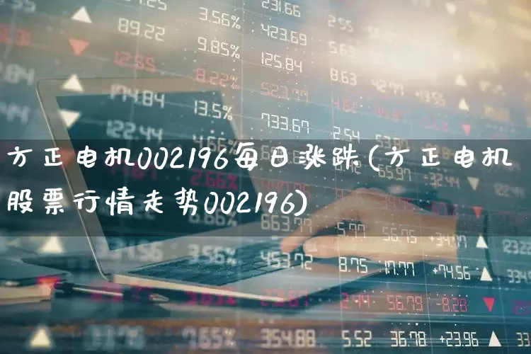 方正电机002196每日涨跌(方正电机股票行情走势002196)_https://www.jumanxin.com_创业板_第1张