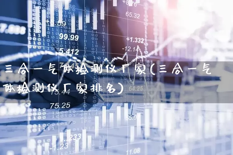 三合一气体检测仪厂家(三合一气体检测仪厂家排名)_https://www.jumanxin.com_创业板_第1张