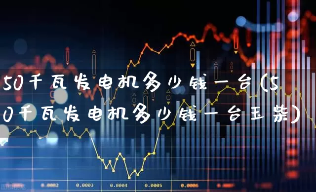 50千瓦发电机多少钱一台(50千瓦发电机多少钱一台玉柴)_https://www.jumanxin.com_创业板_第1张