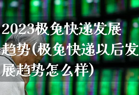2023极兔快递发展趋势(极兔快递以后发展趋势怎么样)_https://www.jumanxin.com_创业板_第1张