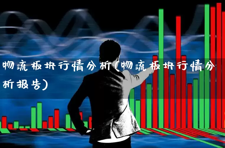 物流板块行情分析(物流板块行情分析报告)_https://www.jumanxin.com_创业板_第1张