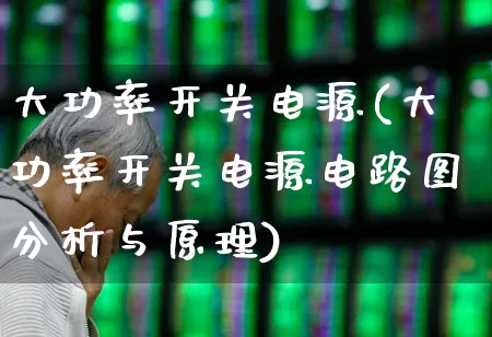 大功率开关电源(大功率开关电源电路图分析与原理)_https://www.jumanxin.com_创业板_第1张