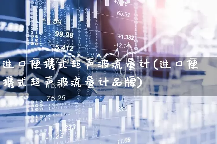 进口便携式超声波流量计(进口便携式超声波流量计品牌)_https://www.jumanxin.com_科创板_第1张