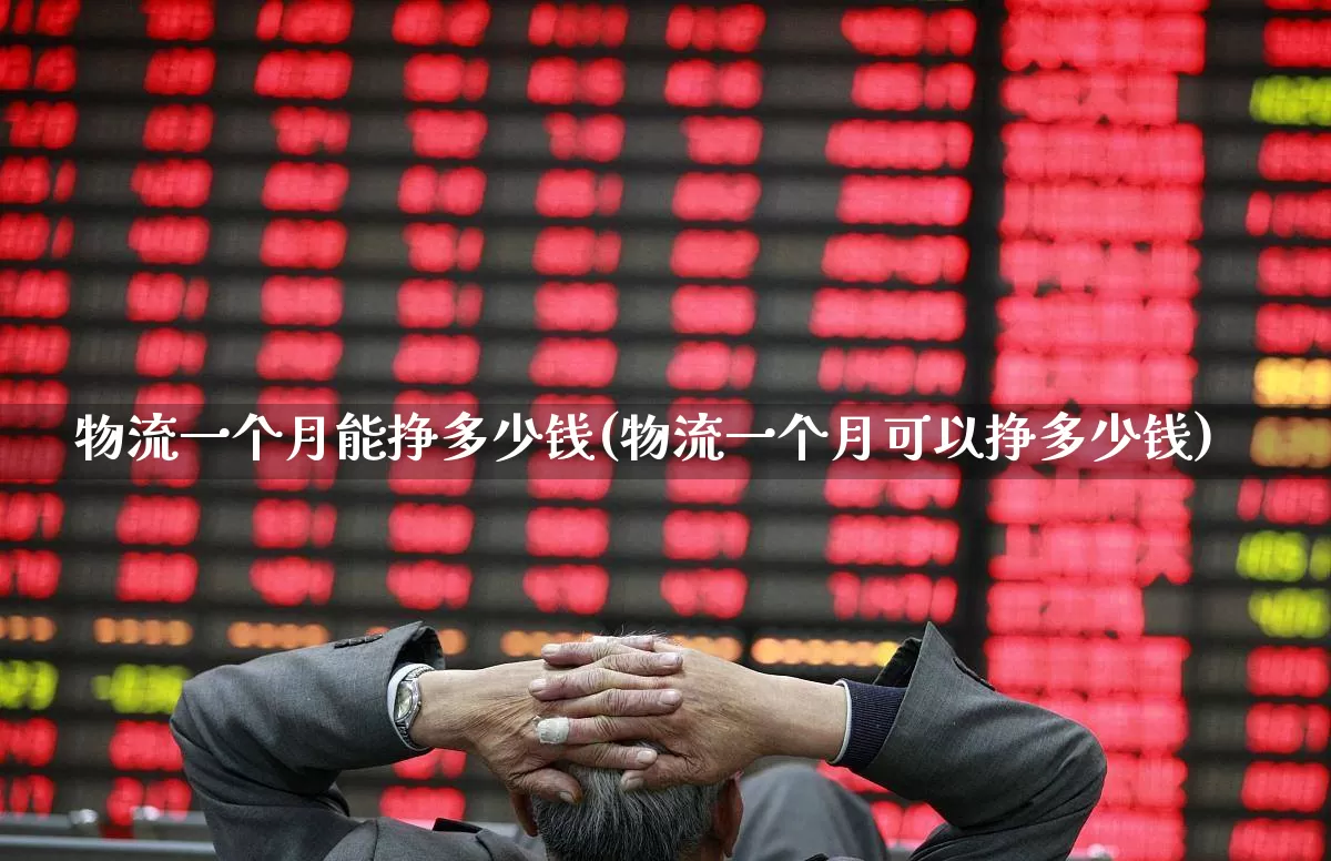物流一个月能挣多少钱(物流一个月可以挣多少钱)_https://www.jumanxin.com_深交所_第1张