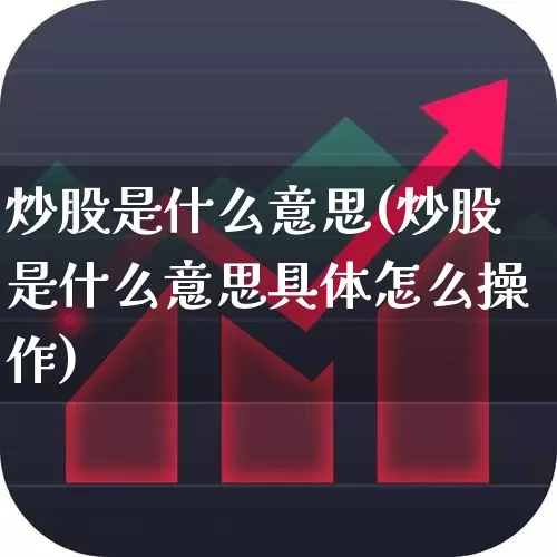 炒股是什么意思(炒股是什么意思具体怎么操作)_https://www.jumanxin.com_科创板_第1张