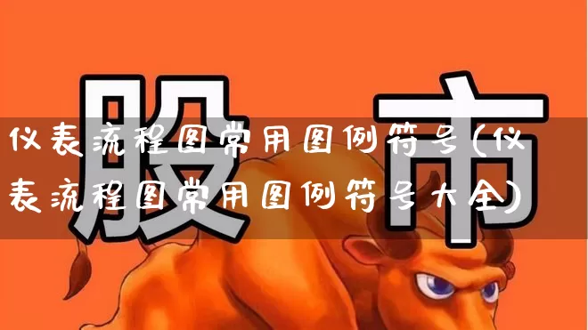 仪表流程图常用图例符号(仪表流程图常用图例符号大全)_https://www.jumanxin.com_北交所_第1张