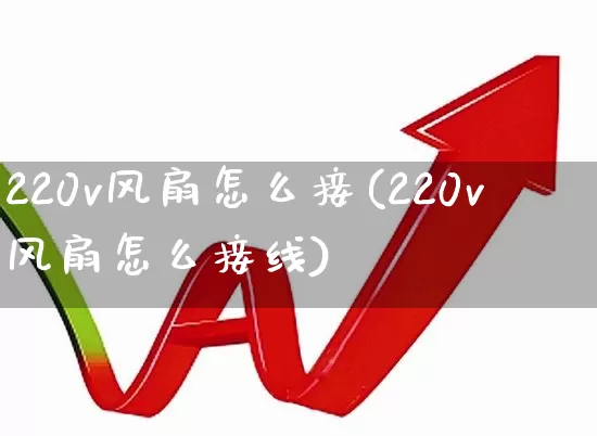 220v风扇怎么接(220v风扇怎么接线)_https://www.jumanxin.com_创业板_第1张