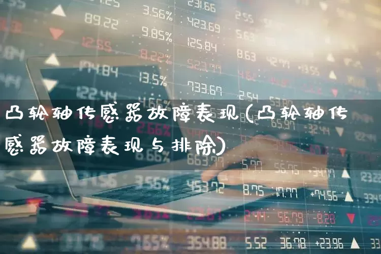 凸轮轴传感器故障表现(凸轮轴传感器故障表现与排除)_https://www.jumanxin.com_深交所_第1张
