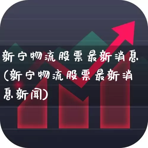 新宁物流股票最新消息(新宁物流股票最新消息新闻)_https://www.jumanxin.com_创业板_第1张