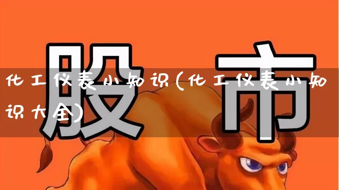 化工仪表小知识(化工仪表小知识大全)_https://www.jumanxin.com_上交所_第1张