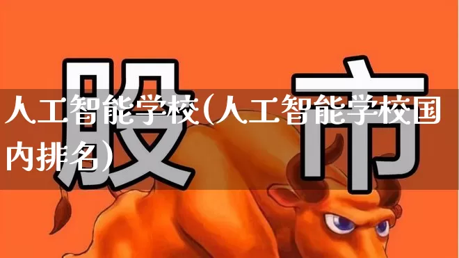 人工智能学校(人工智能学校国内排名)_https://www.jumanxin.com_深交所_第1张