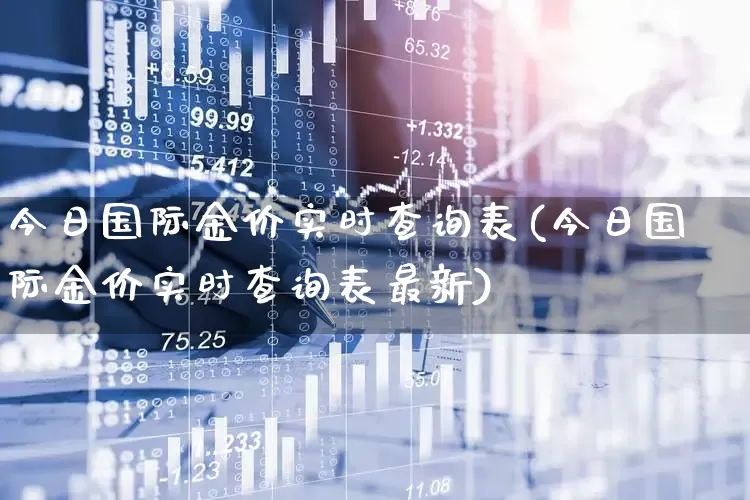 今日国际金价实时查询表(今日国际金价实时查询表最新)_https://www.jumanxin.com_深交所_第1张