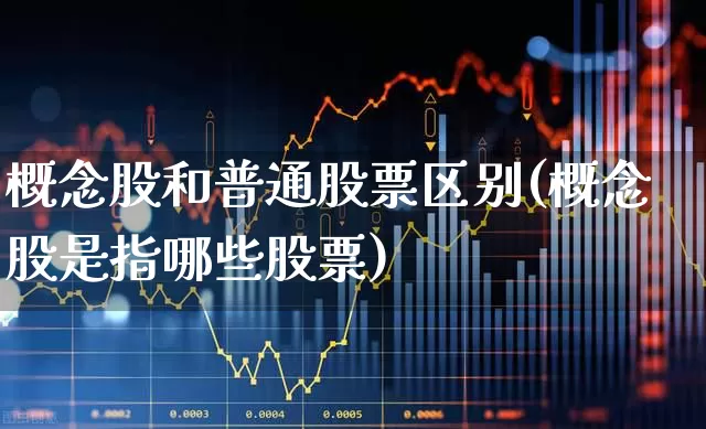 概念股和普通股票区别(概念股是指哪些股票)_https://www.jumanxin.com_深交所_第1张