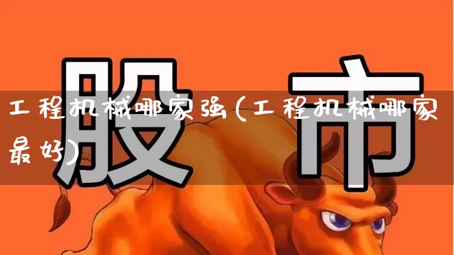 工程机械哪家强(工程机械哪家最好)_https://www.jumanxin.com_上交所_第1张