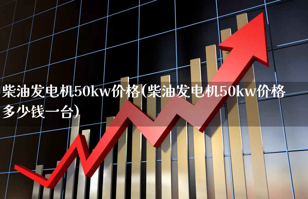 柴油发电机50kw价格(柴油发电机50kw价格多少钱一台)_https://www.jumanxin.com_深交所_第1张