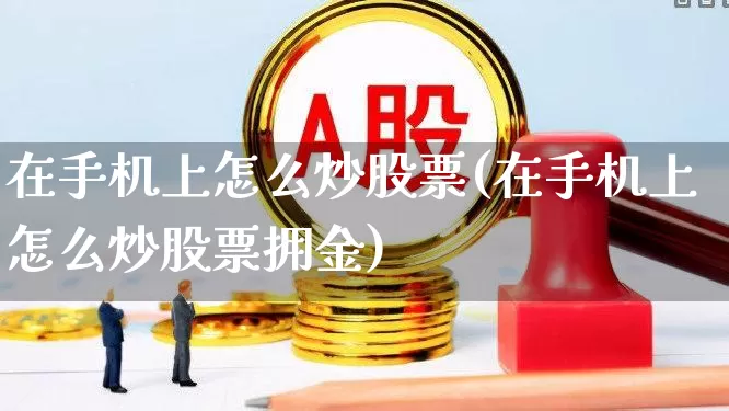 在手机上怎么炒股票(在手机上怎么炒股票拥金)_https://www.jumanxin.com_创业板_第1张