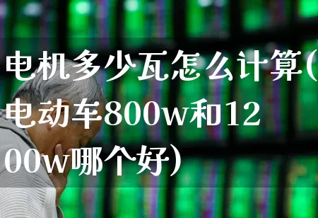 电机多少瓦怎么计算(电动车800w和1200w哪个好)_https://www.jumanxin.com_创业板_第1张