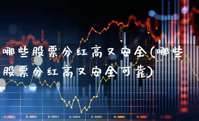 哪些股票分红高又安全(哪些股票分红高又安全可靠)_https://www.jumanxin.com_北交所_第1张