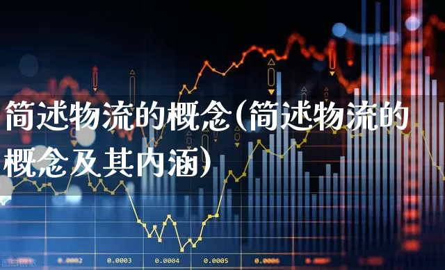 简述物流的概念(简述物流的概念及其内涵)_https://www.jumanxin.com_北交所_第1张