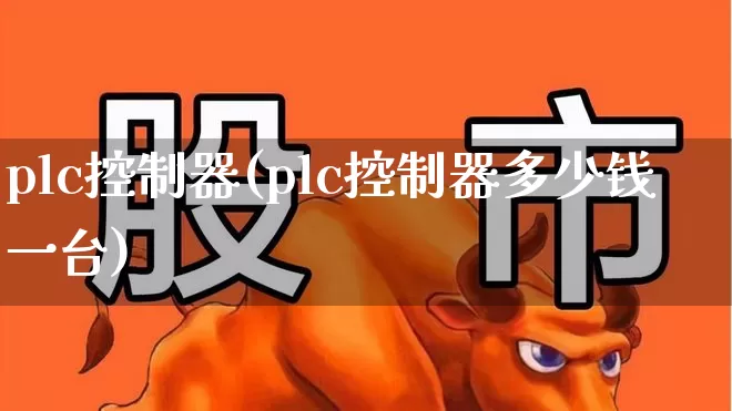 plc控制器(plc控制器多少钱一台)_https://www.jumanxin.com_上交所_第1张