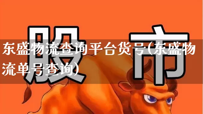 东盛物流查询平台货号(东盛物流单号查询)_https://www.jumanxin.com_创业板_第1张