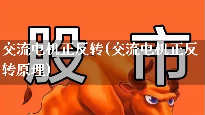 交流电机正反转(交流电机正反转原理)_https://www.jumanxin.com_北交所_第1张