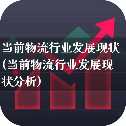 当前物流行业发展现状(当前物流行业发展现状分析)_https://www.jumanxin.com_创业板_第1张