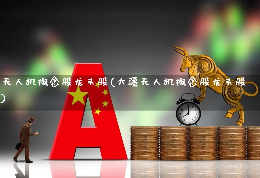无人机概念股龙头股(大疆无人机概念股龙头股)_https://www.jumanxin.com_创业板_第1张