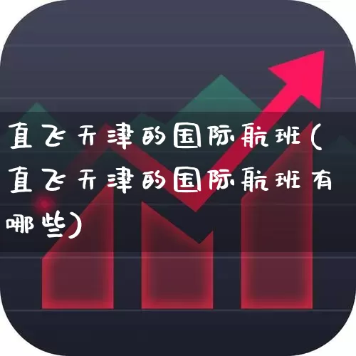 直飞天津的国际航班(直飞天津的国际航班有哪些)_https://www.jumanxin.com_深交所_第1张
