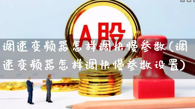 调速变频器怎样调快慢参数(调速变频器怎样调快慢参数设置)_https://www.jumanxin.com_创业板_第1张