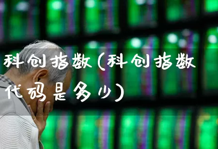 科创指数(科创指数代码是多少)_https://www.jumanxin.com_创业板_第1张