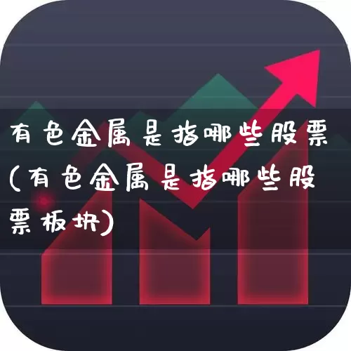 有色金属是指哪些股票(有色金属是指哪些股票板块)_https://www.jumanxin.com_创业板_第1张