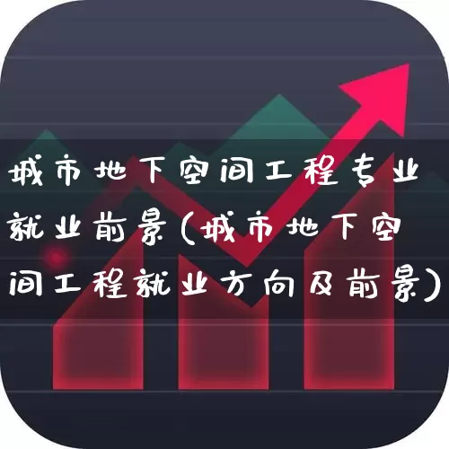 城市地下空间工程专业就业前景(城市地下空间工程就业方向及前景)_https://www.jumanxin.com_深交所_第1张