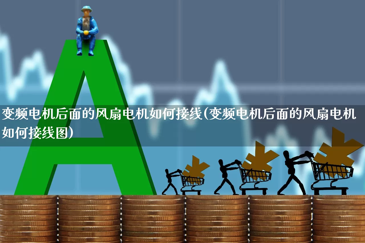 变频电机后面的风扇电机如何接线(变频电机后面的风扇电机如何接线图)_https://www.jumanxin.com_深交所_第1张