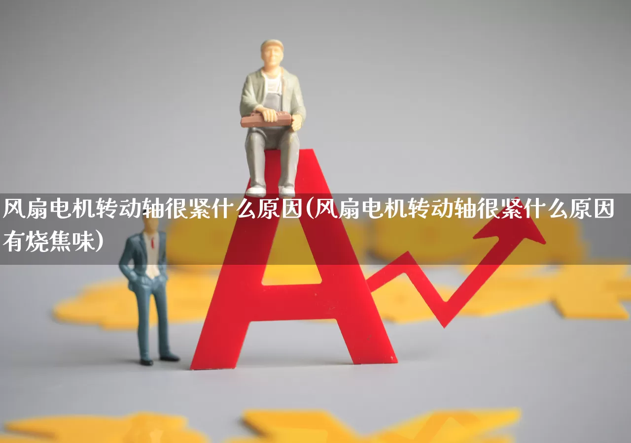 风扇电机转动轴很紧什么原因(风扇电机转动轴很紧什么原因有烧焦味)_https://www.jumanxin.com_创业板_第1张