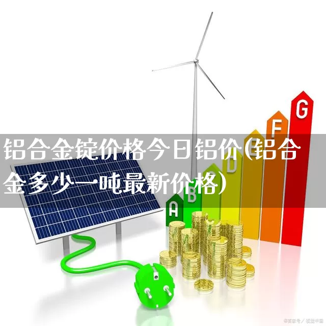 铝合金锭价格今日铝价(铝合金多少一吨最新价格)_https://www.jumanxin.com_深交所_第1张