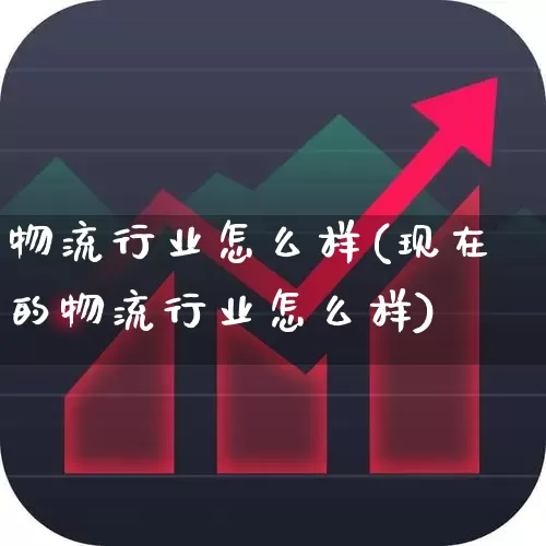 物流行业怎么样(现在的物流行业怎么样)_https://www.jumanxin.com_上交所_第1张